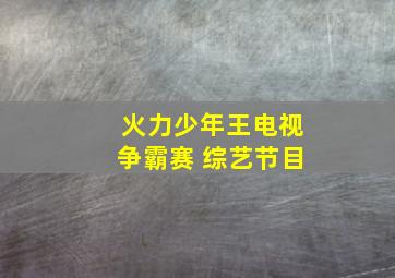 火力少年王电视争霸赛 综艺节目